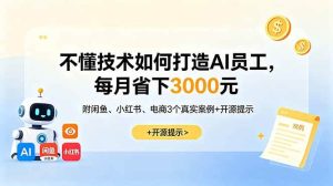 (18824期)不懂技术如何打造AI员工,每月省下3000元,附闲鱼、小红书、电商3个真实案例+开源提示-泰戈创艺资源库