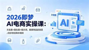 (18822期)2026即梦AI电商实操课:文生图+图生图+提示词,服装饰品家具美妆多类目降本增效-泰戈创艺资源库