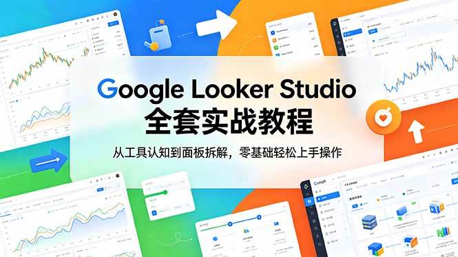 (18833期)Google Looker Studio 全套实战教程,从工具认知到面板拆解,零基础轻松上手操作-泰戈创艺资源库