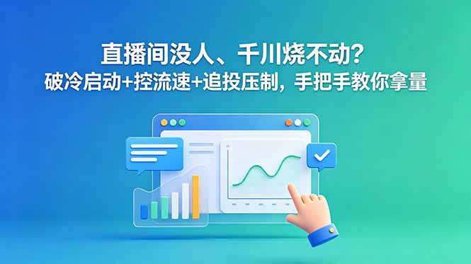 (18836期)直播间没人、千川烧不动?破冷启动+控流速+追投压制,手把手教你拿量-泰戈创艺资源库