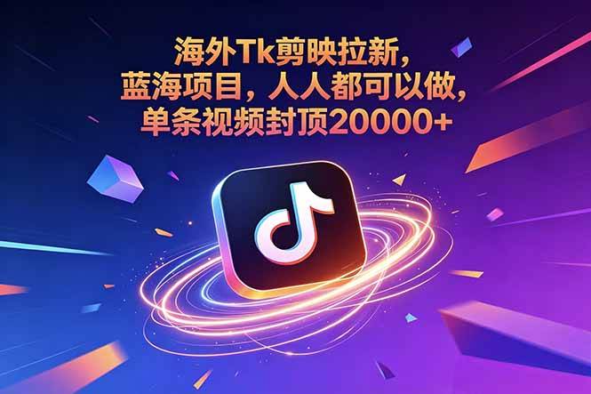 (18837期)海外Tk剪映拉新,蓝海项目,人人都可以做,单条视频封顶20000+-泰戈创艺资源库