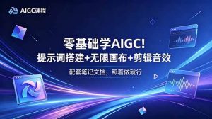（18854期）零基础学AIGC！提示词搭建+无限画布+剪辑音效，配套笔记文档，照着做就行-泰戈创艺资源库