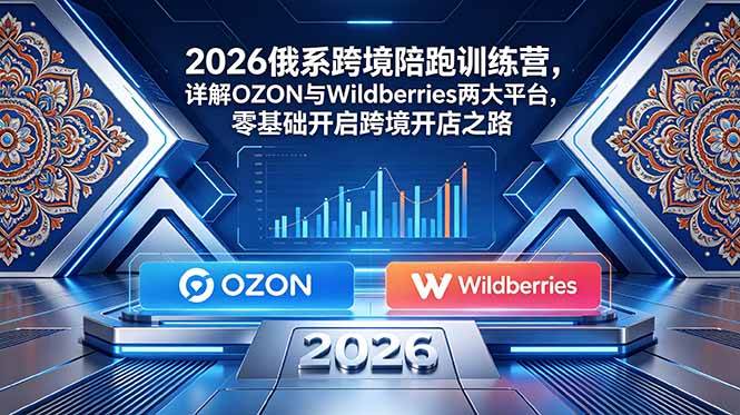 （18846期）2026俄系跨境陪跑训练营，详解OZON与Wildberries两大平台，零基础开启跨境开店之路-泰戈创艺资源库