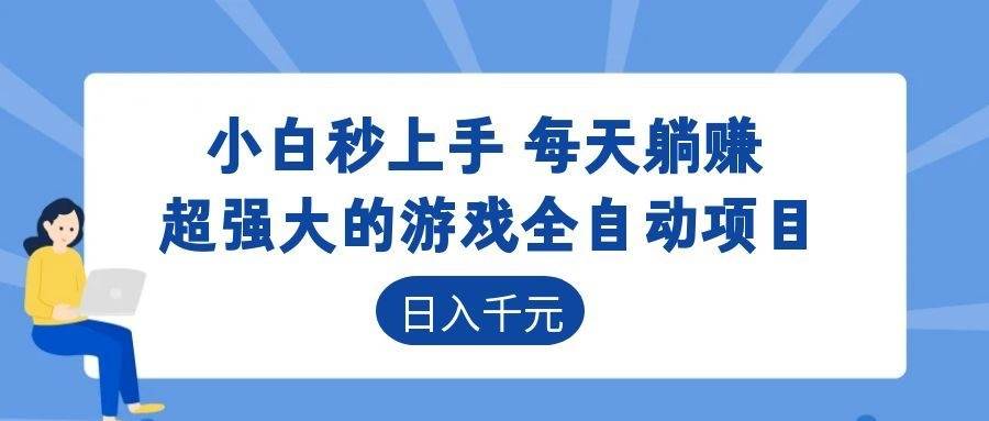 (18897期)超强大的游戏全自动项目,日入1000+,小白秒上手,每天躺赚!-泰戈创艺资源库