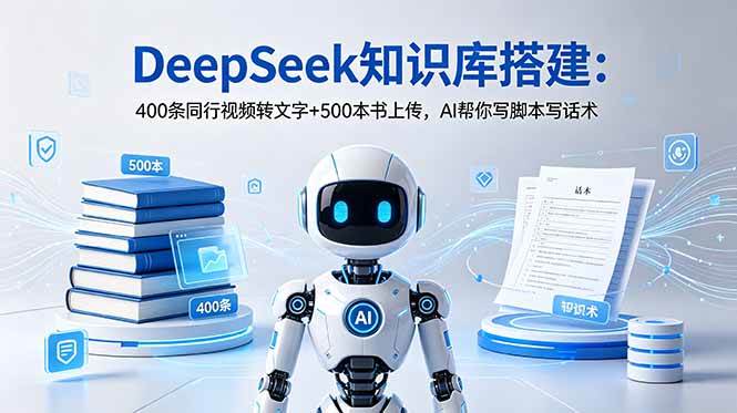 （18903期）DeepSeek知识库搭建：400条同行视频转文字+500本书上传，AI帮你写脚本写话术-泰戈创艺资源库