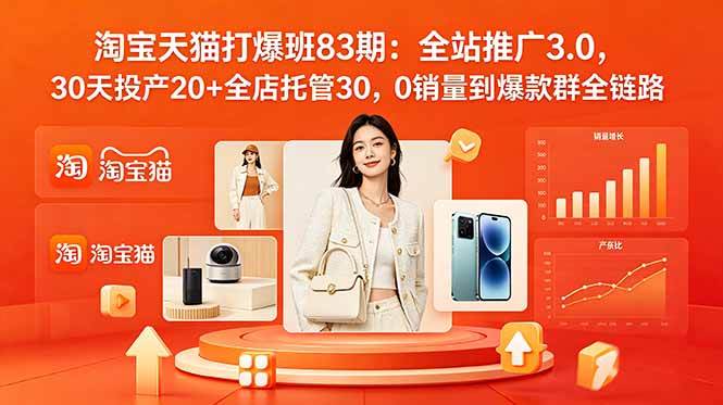 (18920期)2026淘宝天猫打爆班83期:全站推广3.0,30天投产20+全店托管30,0销量到爆款群全链路-泰戈创艺资源库
