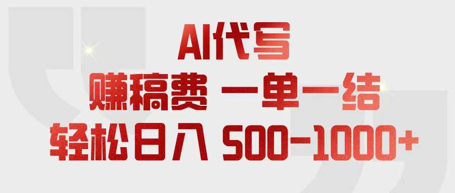 (18922期)AI代写赚稿费,一单一结,小白宝妈也能轻松日入500-1000+-泰戈创艺资源库
