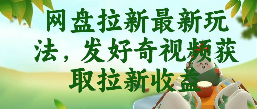 (18917期)网盘拉新最新玩法,发好奇视频获取拉新收益-泰戈创艺资源库