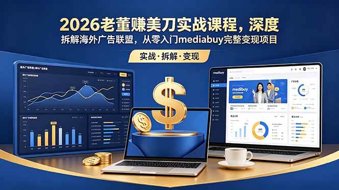 (18935期)2026老董赚美刀实战课程,深度拆解海外广告联盟,从零入门mediabuy完整变现项目-泰戈创艺资源库