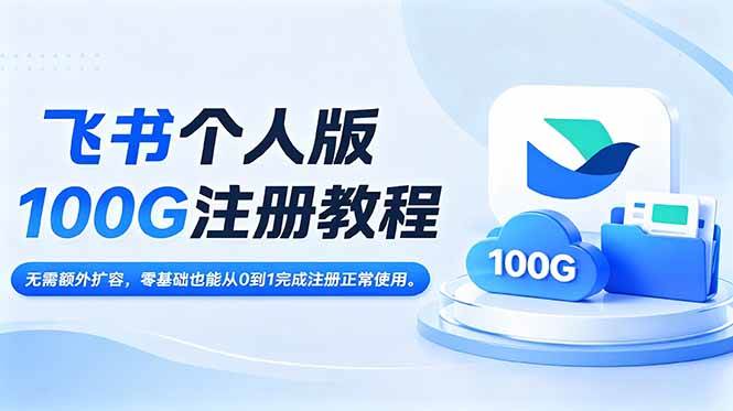 (18943期)飞书个人版100G注册教程,无需额外扩容,零基础也能从0到1完成注册正常使用。-泰戈创艺资源库