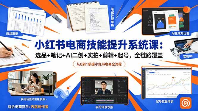 (18947期)小红书电商技能提升系统课:选品+笔记+AI二创+实拍+剪辑+起号,全链路覆盖-泰戈创艺资源库
