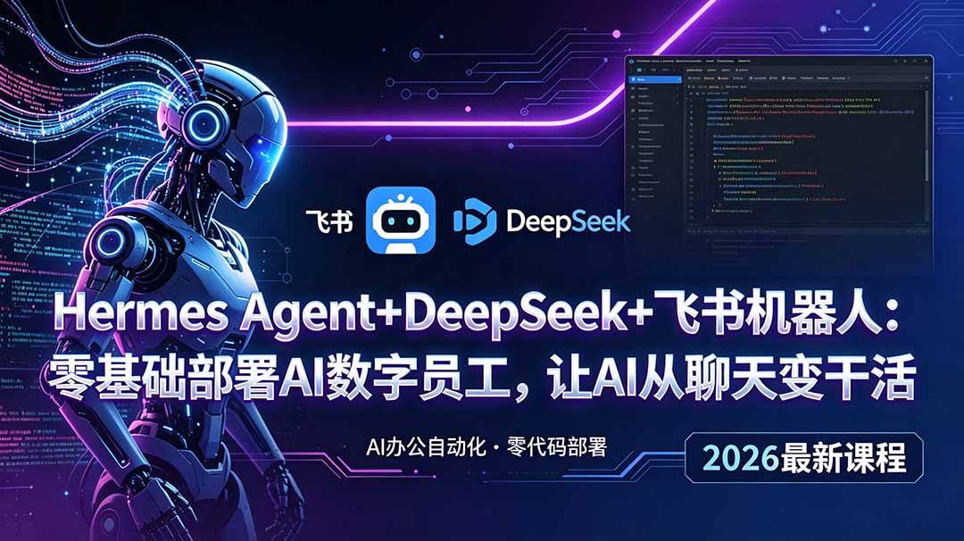 (18949期)Hermes Agent+DeepSeek+飞书机器人:零基础部署AI数字员工,让AI从聊天变干活-泰戈创艺资源库