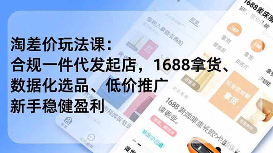 (18948期)淘差价玩法课:合规一件代发起店,1688拿货、数据化选品、低价推广,新手稳健盈利(更新6月)-泰戈创艺资源库