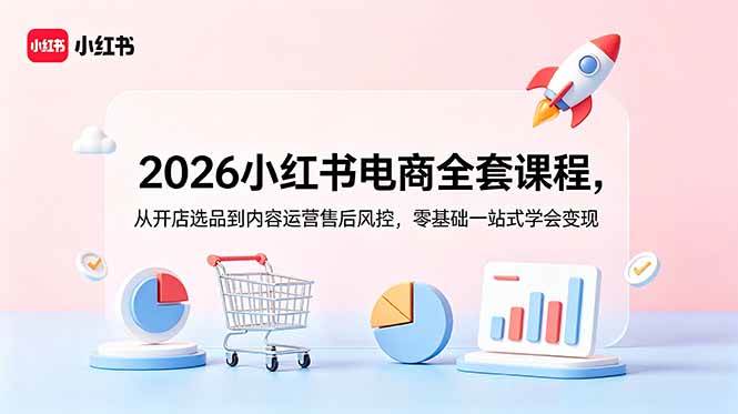 （18957期）2026小红书电商全套课程，从开店选品到内容运营售后风控，零基础一站式学会变现-泰戈创艺资源库