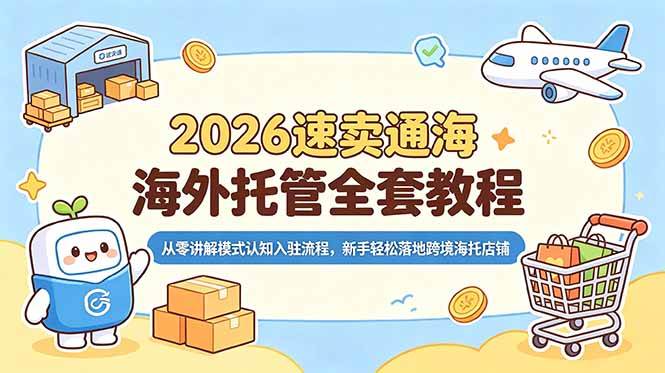 （18960期）2026速卖通海外托管全套教程，从零讲解模式认知入驻流程，新手轻松落地跨境海托店铺-泰戈创艺资源库