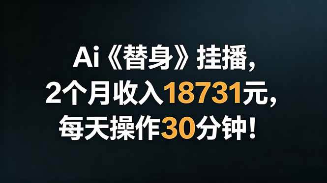 （18956期）Ai替身挂播，2个月收入18731元，每天操作30分钟！-泰戈创艺资源库