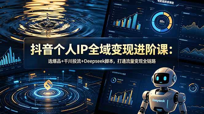 (18966期)抖音个人IP全域变现进阶课-更新26年6月:选爆品+千川投流+Deepseek脚本,打通流量变现全链路-泰戈创艺资源库