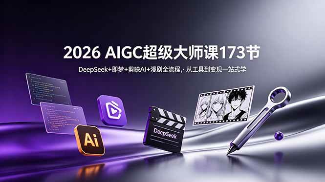 (18975期)2026 AIGC超级大师课173节:DeepSeek+即梦+剪映AI+漫剧全流程,从工具到变现一站式学-泰戈创艺资源库