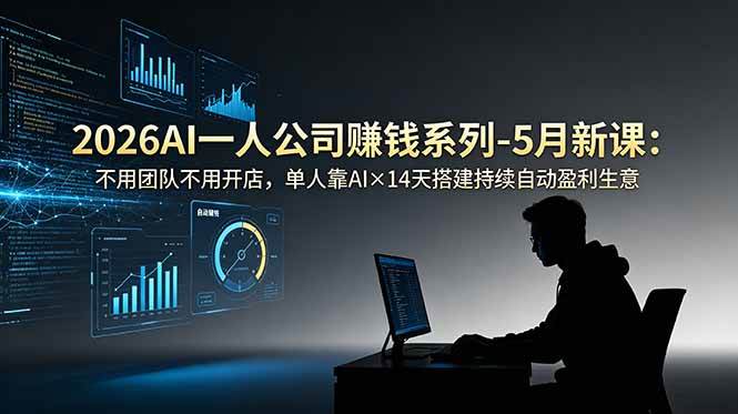 (18990期)2026AI一人公司(OPC)赚钱系列-5月新课:不用团队不用开店,单人靠AI×14天搭建持续自动盈利生意-泰戈创艺资源库