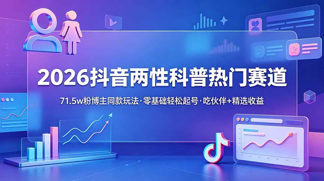 (18981期)2026抖音两性科普热门赛道,71.5w粉博主同款玩法,零基础轻松起号,吃伙伴+精选收益-泰戈创艺资源库