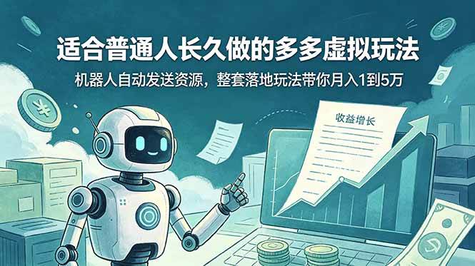（19002期）适合普通人长久做的多多虚拟玩法，机器人自动发送资源，整套落地玩法带你月入 1 到 5 万-泰戈创艺资源库