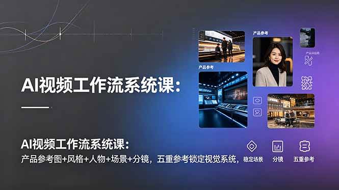 （19016期）AI视频工作流系统课：产品参考图+风格+人物+场景+分镜，五重参考锁定视觉系统，稳定产出高质量视频-泰戈创艺资源库