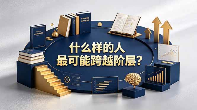 (19014期)付费文章:什么样的人最可能跨越阶层?具备这五种特质,普通人也能顺利跨越阶层-泰戈创艺资源库