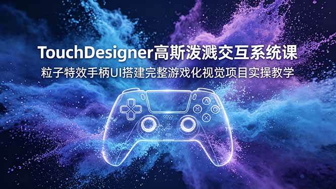 (19029期)TouchDesigner高斯泼溅交互系统课,粒子特效手柄UI搭建完整游戏化视觉项目实操教学-泰戈创艺资源库