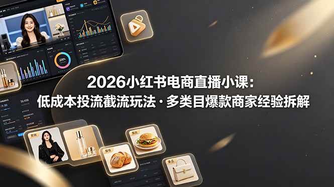 (19034期)2026小红书电商直播小课,低成本投流截流玩法,多类目爆款商家经验完整拆解教学-泰戈创艺资源库