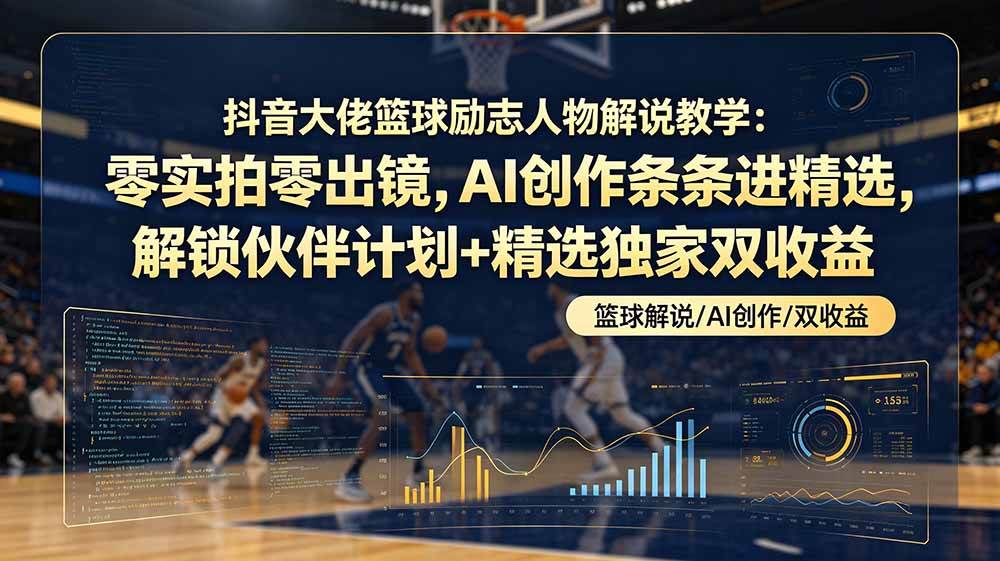 (19047期)抖音大佬篮球励志人物解说教学:零实拍零出镜,AI创作条条进精选,解锁伙伴计划+精选独家双收益-泰戈创艺资源库