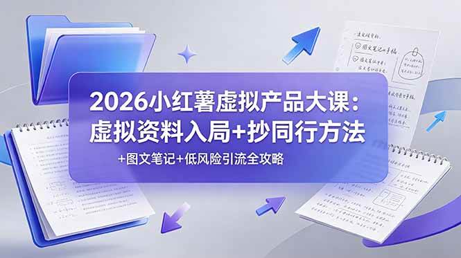 (19035期)2026小红薯虚拟产品大课:虚拟资料入局+抄同行方法+图文笔记+低风险引流全攻略-泰戈创艺资源库
