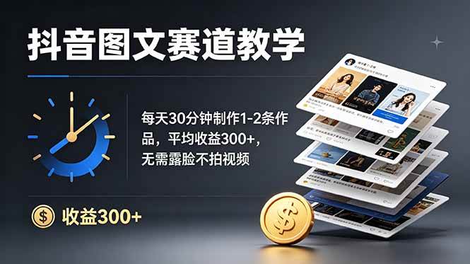 (19048期)抖音图文赛道教学:每天30分钟制作1-2条作品,平均收益300+,无需露脸不拍视频-泰戈创艺资源库