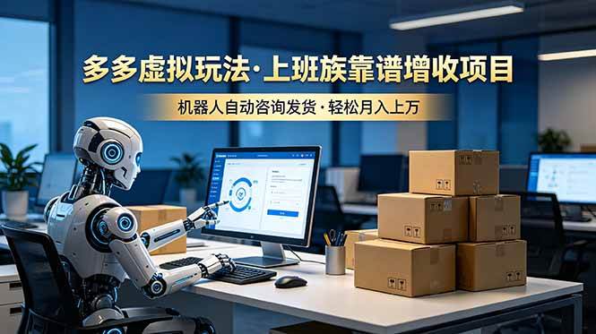 (19052期)多多虚拟玩法,上班族靠谱增收项目,机器人完成咨询和发货,轻松月入上万-泰戈创艺资源库