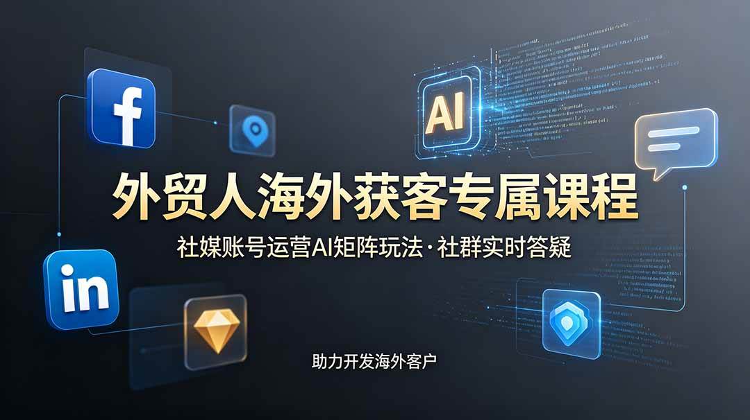 (19068期)外贸人海外获客专属课程-更新6月,讲解社媒账号运营AI矩阵玩法,社群实时答疑助力开发海外客户-泰戈创艺资源库