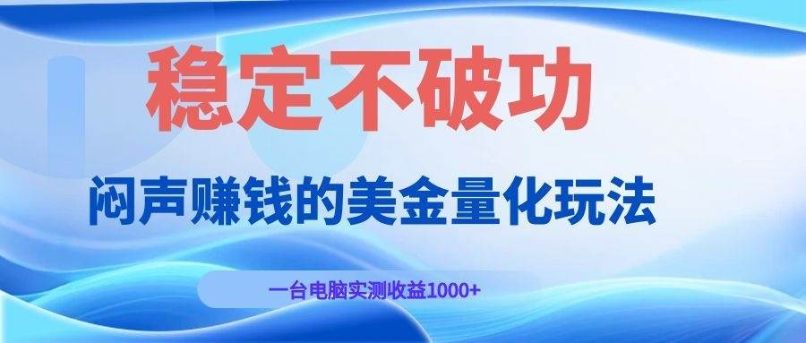 （19079期）闷声赚钱的美金量化玩法，一台电脑实测收益1000+稳定不破功！-泰戈创艺资源库