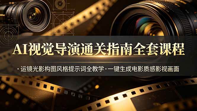 （19077期）AI视觉导演通关指南全套课程，运镜光影构图风格提示词全教学，一键生成电影质感影视画面-泰戈创艺资源库