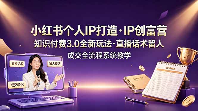 (19069期)小红书个人IP打造创富营,知识付费3.0全新玩法,直播话术留人成交全流程系统教学-泰戈创艺资源库
