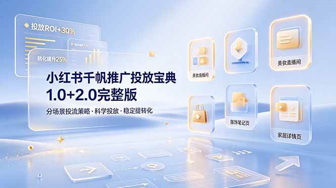 （19088期）小红书千帆推广投放宝典1.0+2.0完整版，分场景投流策略，帮助商家科学投放稳定提转化-泰戈创艺资源库
