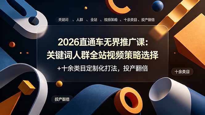 (19101期)2026直通车无界推广课:关键词人群全站视频策略选择+十余类目定制化打法,投产翻倍-泰戈创艺资源库