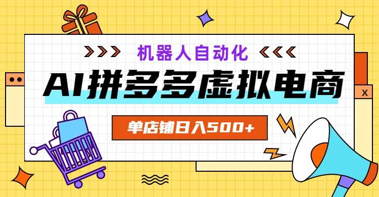 (19097期)AI拼多多虚拟电商,配合机器人打造一个日入500的自动化店铺-泰戈创艺资源库
