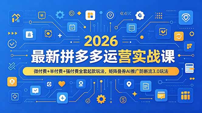 (19101期)2026最新拼多多运营实战课,微付费+半付费+强付费全套起款玩法,矩阵叠券AI推广防断流3.0玩法-泰戈创艺资源库