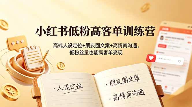 (19105期)小红书低粉高客单训练营:高端人设定位+朋友圈文案+高情商沟通,低粉丝量也能高客单变现-泰戈创艺资源库