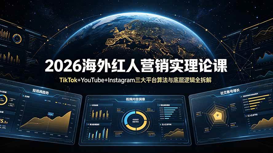 (19126期)2026海外红人营销实理论课:TikTok+YouTube+Instagram三大平台算法与底层逻辑全拆解-泰戈创艺资源库