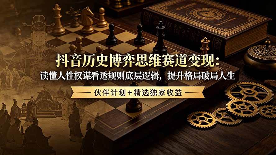 (19116期)抖音历史博弈思维赛道变现:读懂人性权谋看透规则底层逻辑,提升格局破局人生,伙伴计划+精选独家收益-泰戈创艺资源库