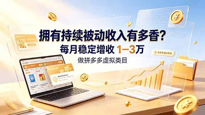 (19141期)拥有持续被动收入有多香?做拼多多虚拟类目,每月稳定增收 1-3 万-泰戈创艺资源库