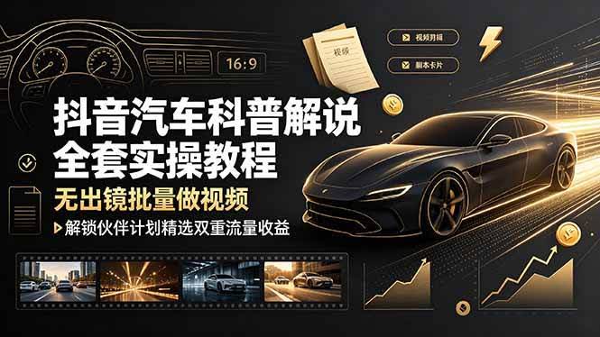 （19133期）抖音汽车科普解说全套实操教程，无出镜批量做视频，解锁伙伴计划精选双重流量收益-泰戈创艺资源库