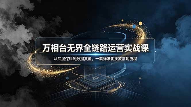 （19158期）万相台无界全链路运营实战课，从底层逻辑到数据复盘，一套标准化投放落地流程-泰戈创艺资源库