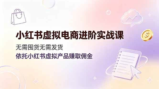 (19151期)小红书虚拟电商进阶实战课,无需囤货无需发货,依托小红书虚拟产品赚取佣金-泰戈创艺资源库