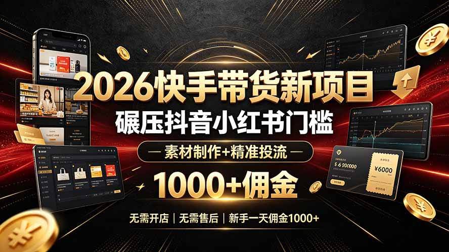 (19175期)2026快手带货新项目|碾压抖音小红书门槛,素材制作+精准投流,无需开店,无需售后,新手一天佣金1000+-泰戈创艺资源库