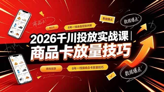 (19171期)2026千川投放实战课|6年一线操盘经验拆解,通俗讲解全域投放,吃透商品卡放量技巧-泰戈创艺资源库